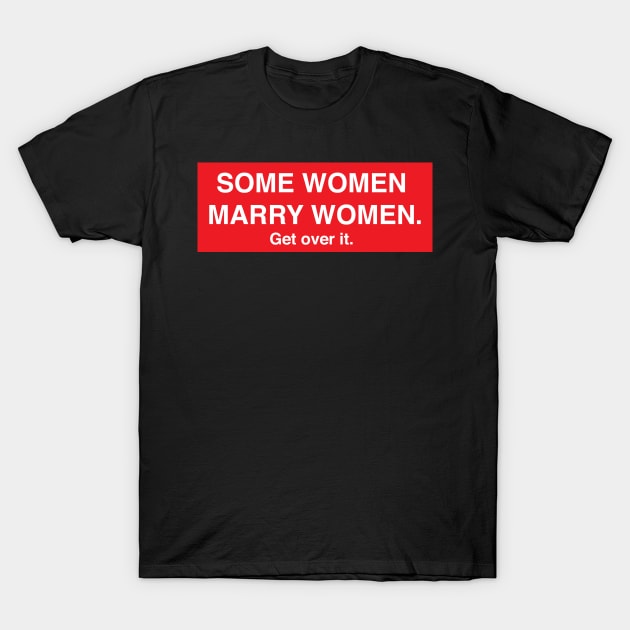 Some Women Marry Women. Get Over It. T-Shirt by FeministShirts